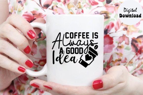 Coffee is Always a Good Idea Svg: Graphics for Crafts